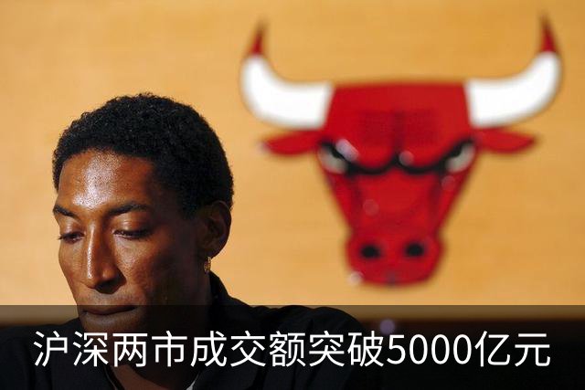 沪深两市成交额突破5000亿元